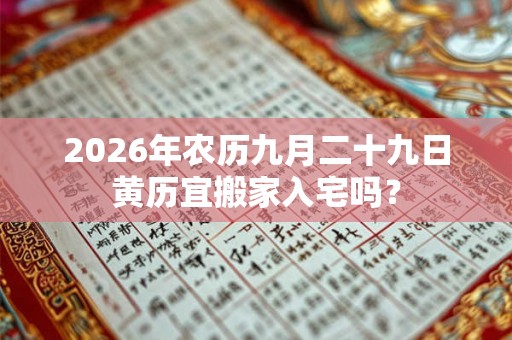 2026年农历九月二十九日黄历宜搬家入宅吗？
