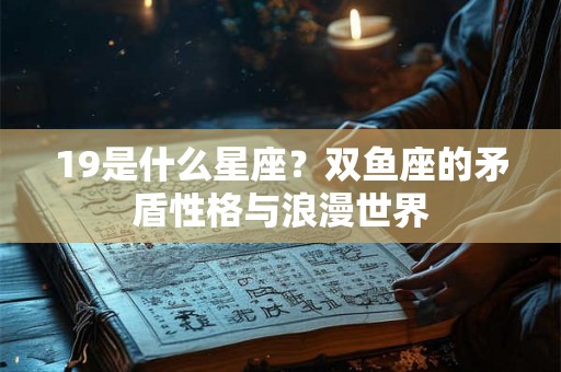 19是什么星座？双鱼座的矛盾性格与浪漫世界
