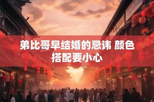 弟比哥早结婚的忌讳 颜色搭配要小心 弟比哥早结婚的忌讳 颜色搭配要小心