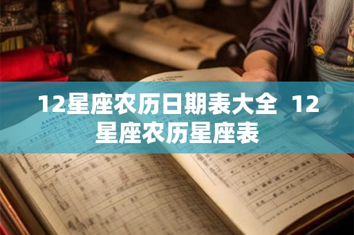 12星座农历日期表大全 12星座农历星座表 12星座农历日期表大全 12星座农历星座表