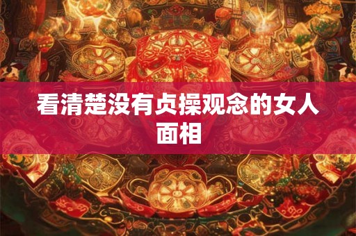 看清楚没有贞操观念的女人面相