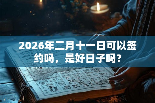 2026年二月十一日可以签约吗，是好日子吗？
