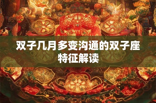 双子几月多变沟通的双子座特征解读