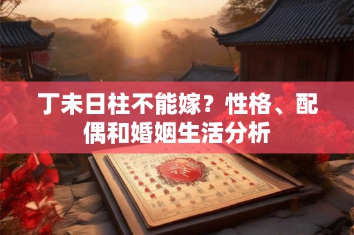 丁未日柱不能嫁？性格、配偶和婚姻生活分析
