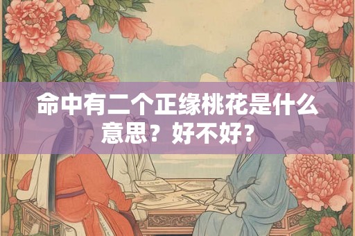 命中有二个正缘桃花是什么意思？好不好？