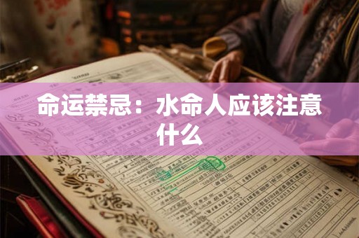 命运禁忌:水命人应该注意什么 命运禁忌:水命人应该注意什么