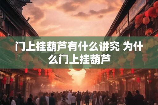 门上挂葫芦有什么讲究 为什么门上挂葫芦
