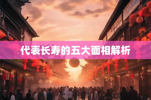 代表长寿的五大面相解析