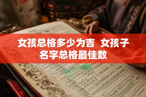 女孩总格多少为吉 女孩子名字总格最佳数 女孩总格多少为吉 女孩子名字总格最佳数