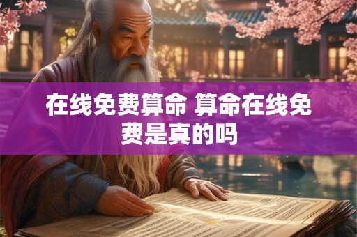在线免费算命 算命在线免费是真的吗 在线免费算命 算命在线免费是真的吗