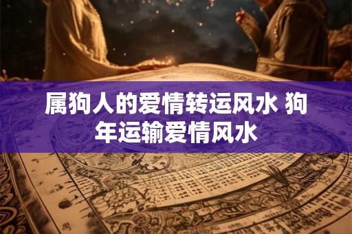 属狗人的爱情转运风水 狗年运输爱情风水