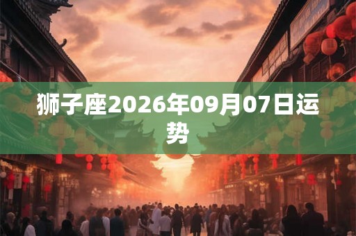 狮子座2026年09月07日运势