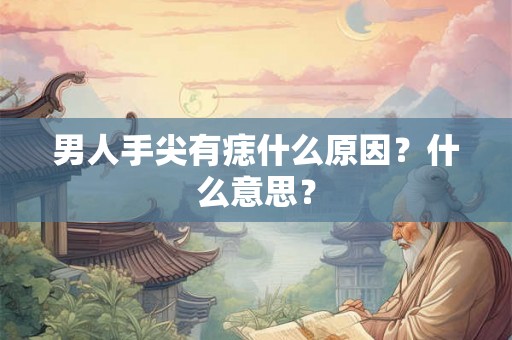 男人手尖有痣什么原因？什么意思？