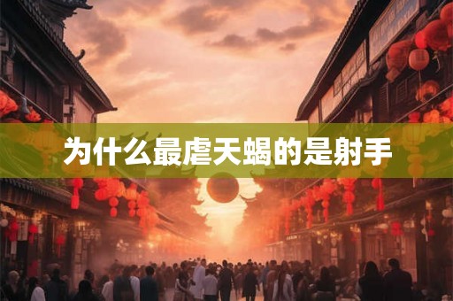 为什么最虐天蝎的是射手 为什么最虐天蝎的是射手