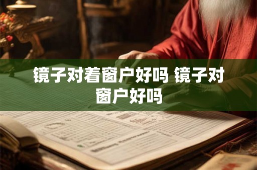 镜子对着窗户好吗 镜子对窗户好吗