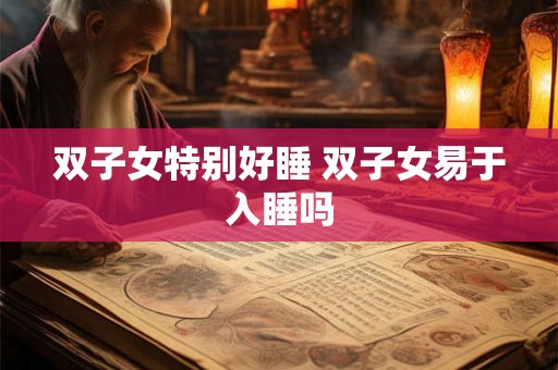 双子女特别好睡 双子女易于入睡吗