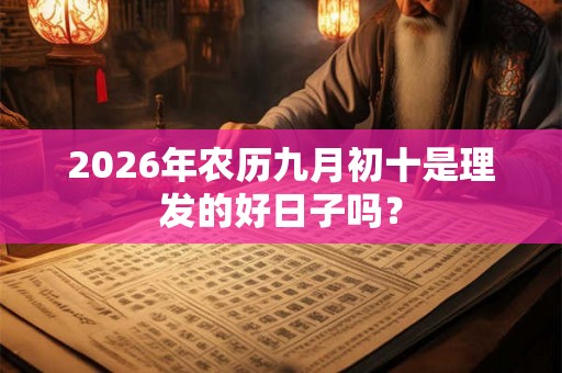 2026年农历九月初十是理发的好日子吗？