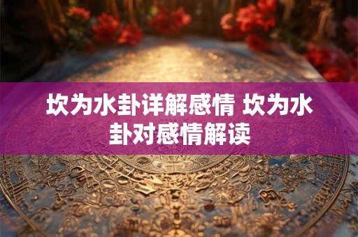 坎为水卦详解感情 坎为水卦对感情解读