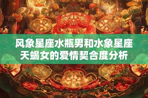 风象星座水瓶男和水象星座天蝎女的爱情契合度分析