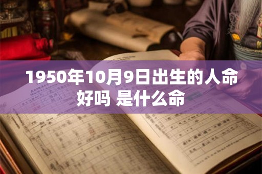 1950年10月9日出生的人命好吗 是什么命