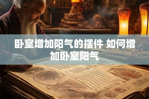 卧室增加阳气的摆件 如何增加卧室阳气