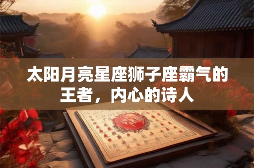 太阳月亮星座狮子座霸气的王者，内心的诗人
