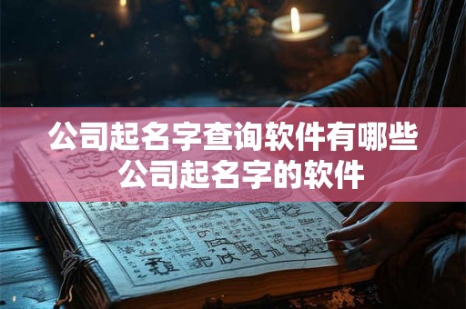 公司起名字查询软件有哪些 公司起名字的软件 公司起名字查询软件有哪些 公司起名字的软件