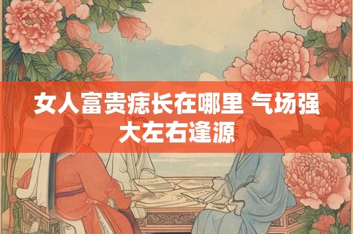 女人富贵痣长在哪里 气场强大左右逢源