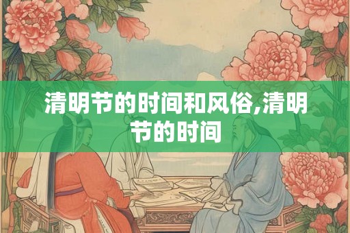 清明节的时间和风俗,清明节的时间