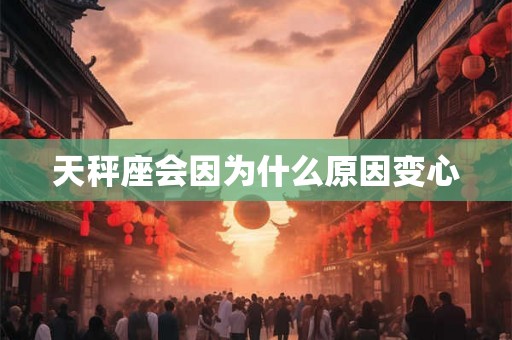 天秤座会因为什么原因变心