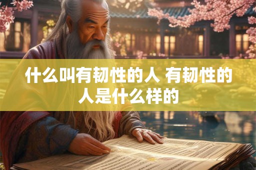 什么叫有韧性的人 有韧性的人是什么样的
