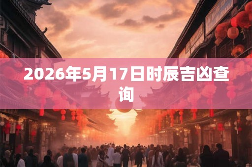 2026年5月17日时辰吉凶查询