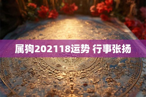 属狗202118运势 行事张扬