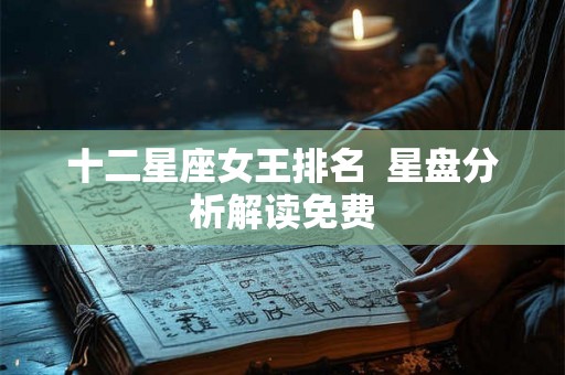 十二星座女王排名  星盘分析解读免费