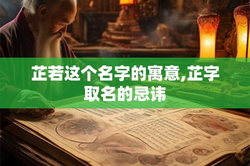 芷若这个名字的寓意,芷字取名的忌讳