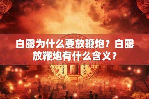 白露为什么要放鞭炮？白露放鞭炮有什么含义？