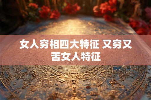 女人穷相四大特征 又穷又苦女人特征