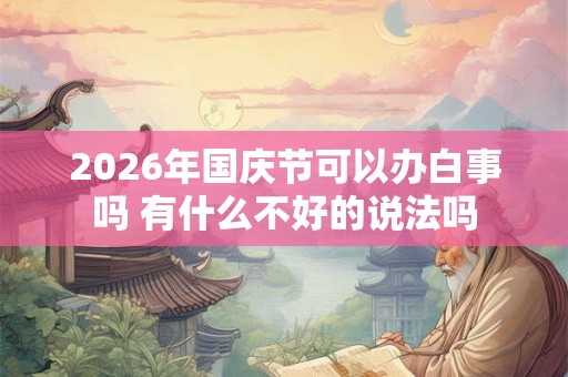 2026年国庆节可以办白事吗 有什么不好的说法吗 2026年国庆节可以办白事吗 有什么不好的说法吗