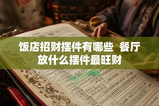 饭店招财摆件有哪些 餐厅放什么摆件最旺财 饭店招财摆件有哪些 餐厅放什么摆件最旺财