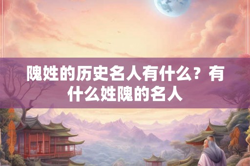 隗姓的历史名人有什么？有什么姓隗的名人