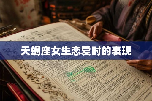 天蝎座女生恋爱时的表现