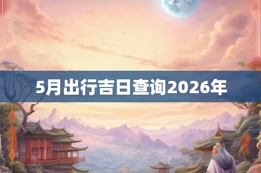 5月出行吉日查询2026年
