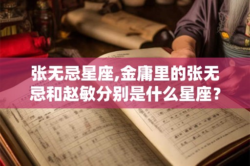 张无忌星座,金庸里的张无忌和赵敏分别是什么星座？