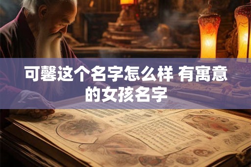 可馨这个名字怎么样 有寓意的女孩名字