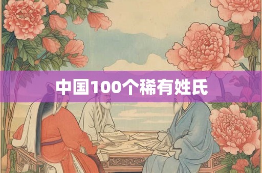 中国100个稀有姓氏