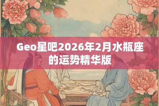 Geo星吧2026年2月水瓶座的运势精华版