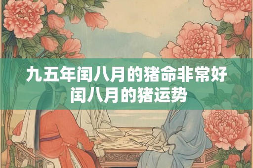 九五年闰八月的猪命非常好 闰八月的猪运势