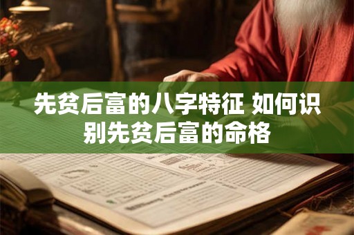 先贫后富的八字特征 如何识别先贫后富的命格