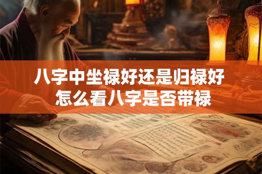 八字中坐禄好还是归禄好  怎么看八字是否带禄