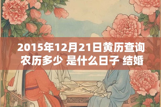 2015年12月21日黄历查询 农历多少 是什么日子 结婚吉时
